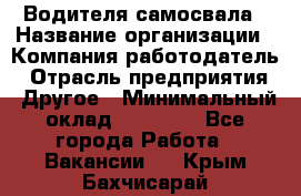 Водителя самосвала › Название организации ­ Компания-работодатель › Отрасль предприятия ­ Другое › Минимальный оклад ­ 90 000 - Все города Работа » Вакансии   . Крым,Бахчисарай